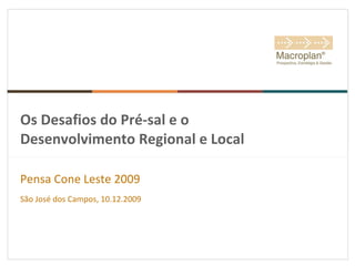 Os Desafios do Pré-sal e o Desenvolvimento Regional e Local Pensa Cone Leste 2009 São José dos Campos, 10.12.2009 