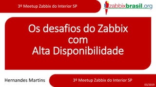 3º Meetup Zabbix do Interior SP
03/2019
3º Meetup Zabbix do Interior SP
Os desafios do Zabbix
com
Alta Disponibilidade
Hernandes Martins
 