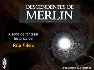 http://merlin-rv.blogspot.pt/ 
A saga de fantasia histórica de 
Rita Vilela 
 