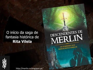 http://merlin-rv.blogspot.pt/
O início da saga de
fantasia histórica de
Rita Vilela
 