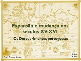 Expansão e mudança nos
séculos XV-XVI
Os Descobrimentos portugueses

Prof.ª Cristina Romba

História
8º Ano

 