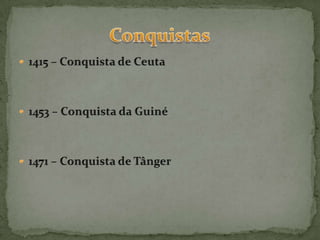 1415 – Conquista de Ceuta1453 – Conquista da Guiné1471 – Conquista de TângerConquistas