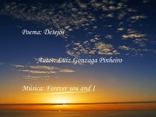 Poema: Desejos


     Autor: Luiz Gonzaga Pinheiro


Música: Forever you and I
 
