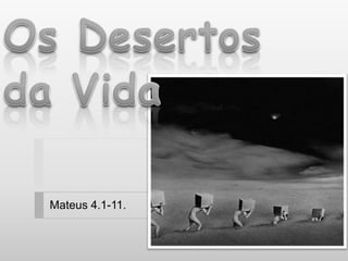 Os Desertos da Vida Mateus 4.1-11. 