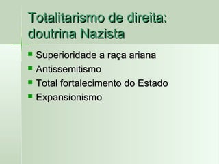 Totalitarismo de direita:
doutrina Nazista





Superioridade a raça ariana
Antissemitismo
Total fortalecimento do Estado
Expansionismo

 