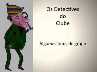 Os Detectives
do
Clube
Algumas fotos de grupo
 