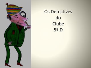 Os Detectives
do
Clube
5º D
 