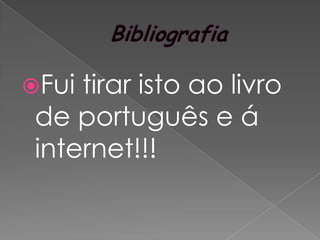 Bibliografia Fui tirar isto ao livro de português e á internet!!!