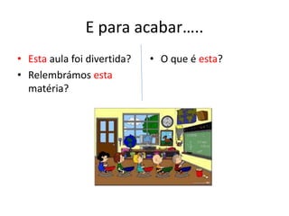 E para acabar…..
• Esta aula foi divertida?
• Relembrámos esta
matéria?
• O que é esta?
 