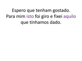 Espero que tenham gostado.
Para mim isto foi giro e fixei aquilo
que tínhamos dado.
 