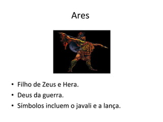 Ares  Filho de Zeus e Hera. Deus da guerra.  Símbolos incluem o javali e a lança.  