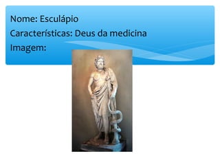 Nome: Esculápio
Características: Deus da medicina
Imagem:
 