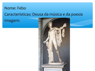 Nome: Febo
Características: Deusa da música e da poesia
Imagem:
 