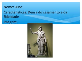 Nome: Juno
Características: Deusa do casamento e da
fidelidade
Imagem:
 