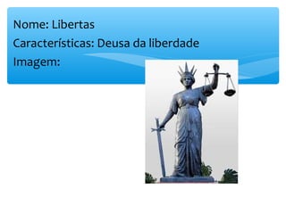 Nome: Libertas
Características: Deusa da liberdade
Imagem:
 
