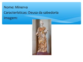 Nome: Minerva
Características: Deusa da sabedoria
Imagem:
 