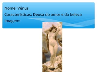Nome: Vénus
Características: Deusa do amor e da beleza
Imagem:
 