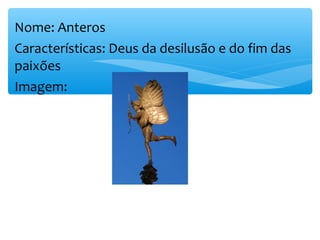 Nome: Anteros
Características: Deus da desilusão e do fim das
paixões
Imagem:
 
