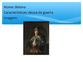 Nome: Belona
Características: deusa da guerra
Imagem:
 