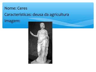Nome: Ceres
Características: deusa da agricultura
Imagem:
 