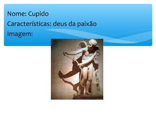 Nome: Cupido
Características: deus da paixão
Imagem:
 