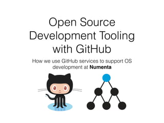 Open Source 
Development Tooling 
with GitHub 
How we use GitHub services to support OS 
development at Numenta 
 