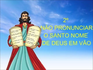2º  NÃO PRONUNCIAR O SANTO NOME  DE DEUS EM VÃO 