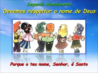 Segundo Mandamento Devemos respeitar o nome de Deus Porque o teu nome, Senhor, é Santo 