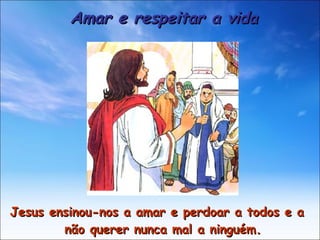 Jesus ensinou-nos a amar e perdoar a todos e a não querer nunca mal a ninguém. Amar e respeitar a vida 