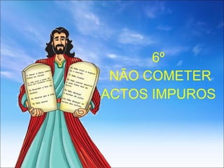 6º  NÃO COMETER ACTOS IMPUROS 