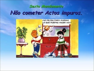 Sexto Mandamento Não cometer Actos impuros. 