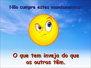 O que tem inveja do que os outros têm. Não cumpre estes mandamentos: 