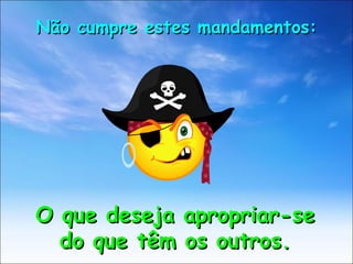O que deseja apropriar-se do que têm os outros. Não cumpre estes mandamentos: 