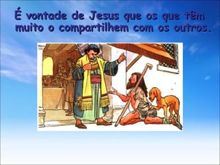 É vontade de Jesus que os que têm muito o compartilhem com os outros. 