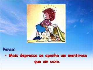Pensa: •  Mais depressa se apanha um mentiroso  que um coxo. 