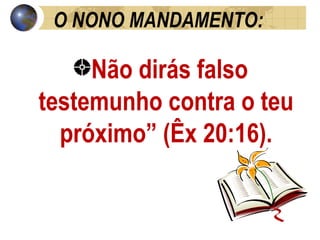 O NONO MANDAMENTO: Não dirás falso testemunho contra o teu próximo” (Êx 20:16). 