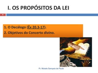 I. OS PROPÓSITOS DA LEI
8

1. O Decálogo (Êx 20.3-17).
2. Objetivos do Concerto divino.

Pr. Moisés Sampaio de Paula

 
