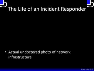 BriMor Labs - 2015
The Life of an Incident Responder
• Actual undoctored photo of network
infrastructure
 