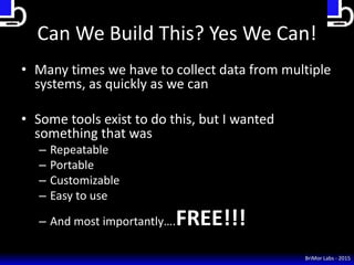 Can We Build This? Yes We Can!
• Many times we have to collect data from multiple
systems, as quickly as we can
• Some too...