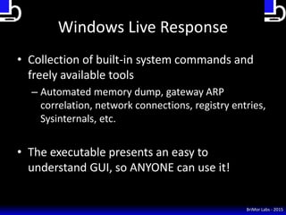 Windows Live Response
• Collection of built-in system commands and
freely available tools
– Automated memory dump, gateway...