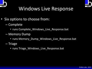 Windows Live Response
• Six options to choose from:
– Complete
• runs Complete_Windows_Live_Response.bat
– Memory Dump
• r...