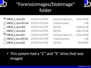“ForensicImages/DiskImage”
folder
• This system had a “C” and “E” drive that was
imaged
BriMor Labs - 2015
 