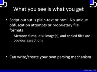 What you see is what you get
• Script output is plain-text or html. No unique
obfuscation attempts or proprietary file
for...