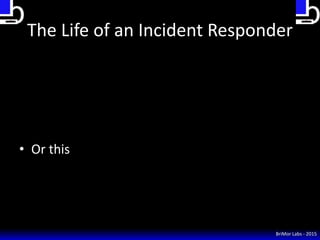 BriMor Labs - 2015
The Life of an Incident Responder
• Or this
 