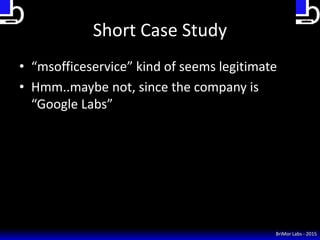 Short Case Study
• “msofficeservice” kind of seems legitimate
• Hmm..maybe not, since the company is
“Google Labs”
BriMor ...