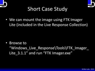 Short Case Study
• We can mount the image using FTK Imager
Lite (included in the Live Response Collection)
• Browse to
“Wi...