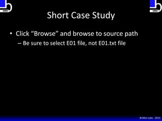 Short Case Study
• Click “Browse” and browse to source path
– Be sure to select E01 file, not E01.txt file
BriMor Labs - 2...