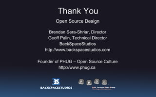 Thank You Open Source Design Brendan Sera-Shriar, Director Geoff Palin, Technical Director BackSpaceStudios http://www.backspacestudios.com Founder of PHUG – Open Source Culture http://www.phug.ca  