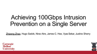 Achieving 100Gbps Intrusion
Prevention on a Single Server
Zhipeng Zhao, Hugo Sadok, Nirav Atre, James C. Hoe, Vyas Sekar, Justine Sherry
 