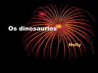 Os dinosaurios

                 Nelly
 